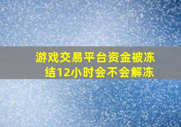 游戏交易平台资金被冻结12小时会不会解冻