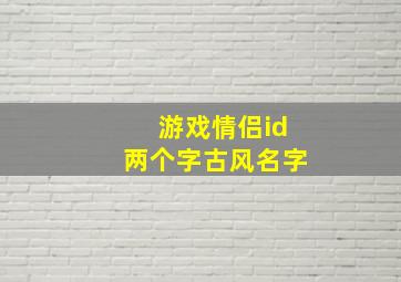 游戏情侣id两个字古风名字