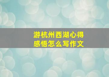 游杭州西湖心得感悟怎么写作文