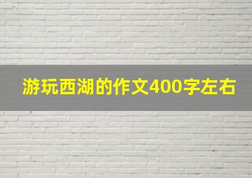 游玩西湖的作文400字左右