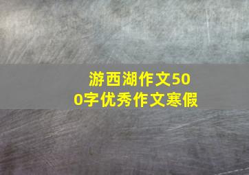 游西湖作文500字优秀作文寒假