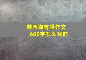 游西湖有感作文600字怎么写的