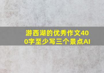 游西湖的优秀作文400字至少写三个景点AI