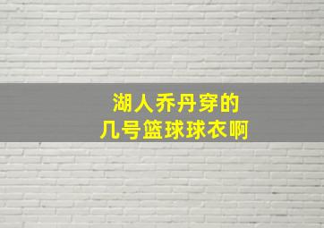 湖人乔丹穿的几号篮球球衣啊