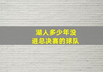 湖人多少年没进总决赛的球队