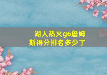 湖人热火g6詹姆斯得分排名多少了