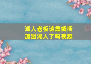 湖人老板谈詹姆斯加盟湖人了吗视频