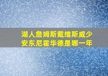 湖人詹姆斯戴维斯威少安东尼霍华德是哪一年