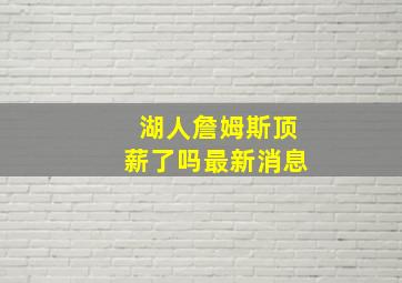 湖人詹姆斯顶薪了吗最新消息