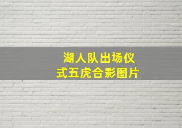 湖人队出场仪式五虎合影图片