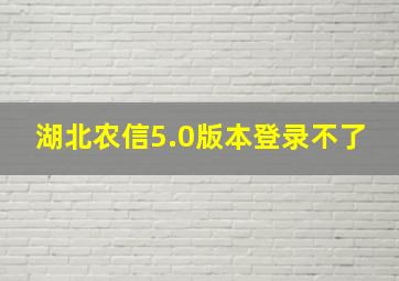 湖北农信5.0版本登录不了