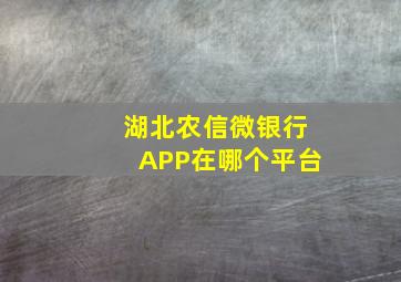 湖北农信微银行APP在哪个平台