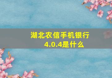 湖北农信手机银行4.0.4是什么