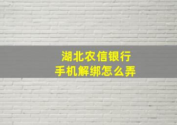 湖北农信银行手机解绑怎么弄