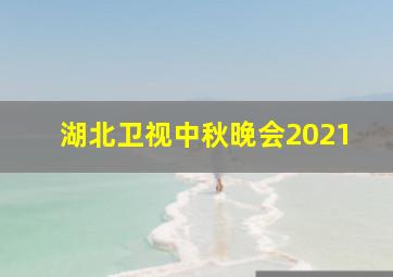 湖北卫视中秋晚会2021