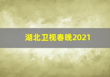 湖北卫视春晚2021