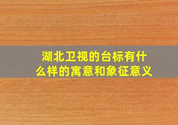 湖北卫视的台标有什么样的寓意和象征意义