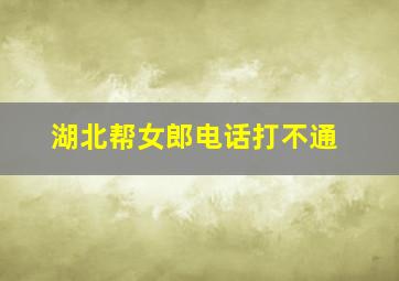 湖北帮女郎电话打不通