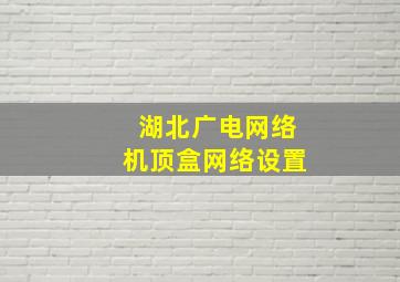 湖北广电网络机顶盒网络设置