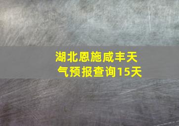 湖北恩施咸丰天气预报查询15天