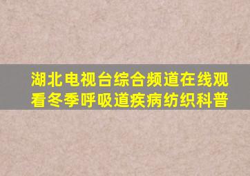 湖北电视台综合频道在线观看冬季呼吸道疾病纺织科普