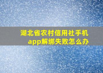 湖北省农村信用社手机app解绑失败怎么办