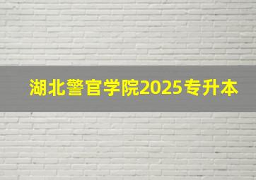 湖北警官学院2025专升本