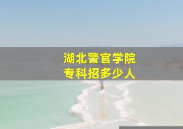 湖北警官学院专科招多少人