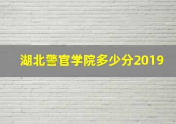 湖北警官学院多少分2019