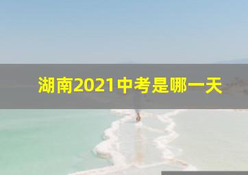 湖南2021中考是哪一天