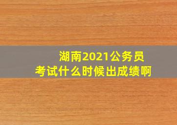 湖南2021公务员考试什么时候出成绩啊