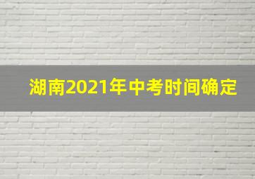 湖南2021年中考时间确定