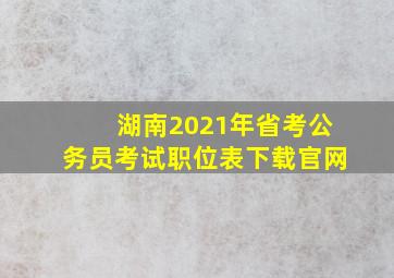 湖南2021年省考公务员考试职位表下载官网