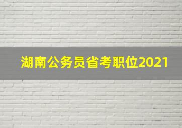 湖南公务员省考职位2021