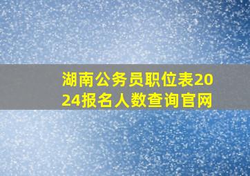 湖南公务员职位表2024报名人数查询官网