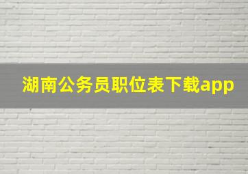 湖南公务员职位表下载app