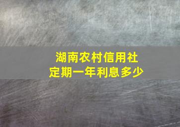 湖南农村信用社定期一年利息多少