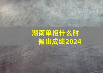 湖南单招什么时候出成绩2024