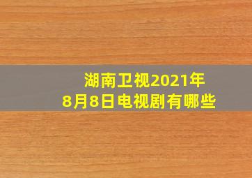 湖南卫视2021年8月8日电视剧有哪些