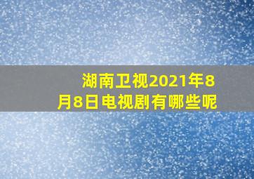 湖南卫视2021年8月8日电视剧有哪些呢