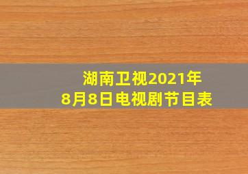 湖南卫视2021年8月8日电视剧节目表