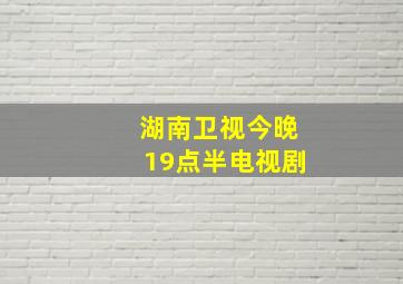 湖南卫视今晚19点半电视剧