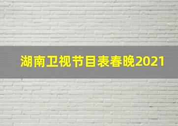 湖南卫视节目表春晚2021