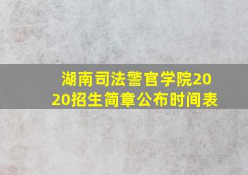 湖南司法警官学院2020招生简章公布时间表