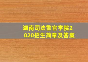 湖南司法警官学院2020招生简章及答案