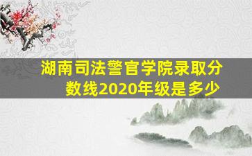 湖南司法警官学院录取分数线2020年级是多少