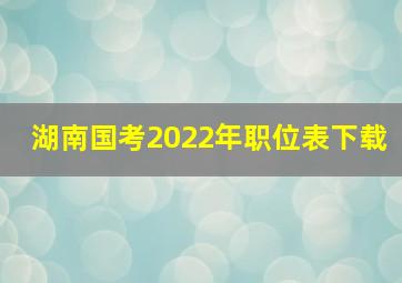 湖南国考2022年职位表下载