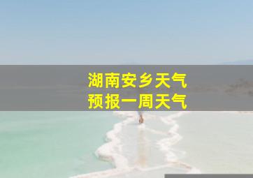 湖南安乡天气预报一周天气