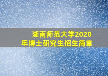 湖南师范大学2020年博士研究生招生简章