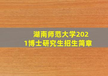 湖南师范大学2021博士研究生招生简章